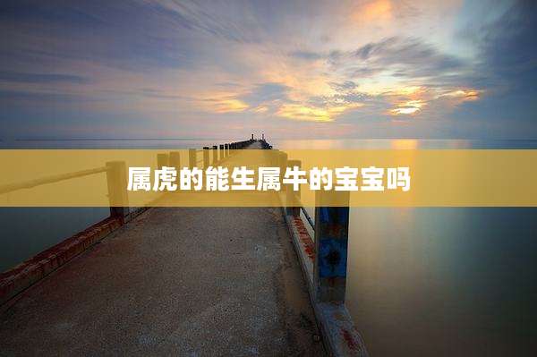 属虎的能生属牛的宝宝吗
