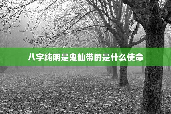 八字纯阴是鬼仙带的是什么使命