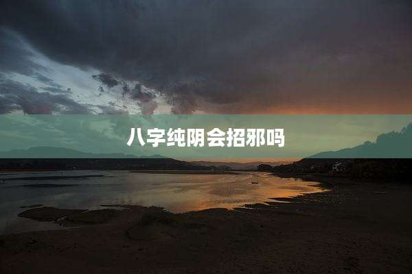 八字纯阴会招邪吗
