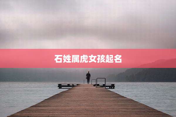 石姓属虎女孩起名