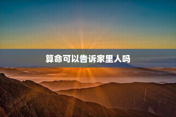 算命可以告诉家里人吗