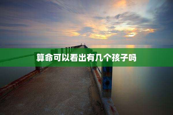 算命可以看出有几个孩子吗