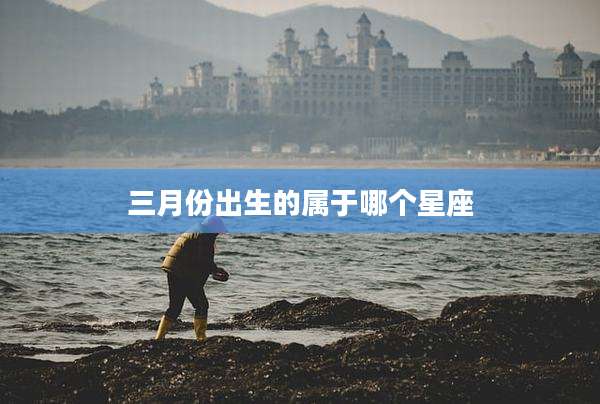 三月份出生的属于哪个星座