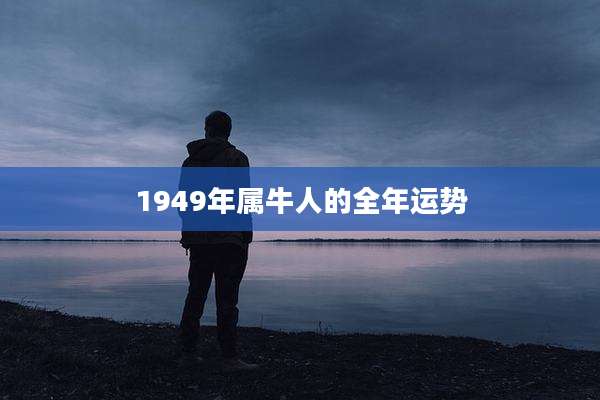 1949年属牛人的全年运势