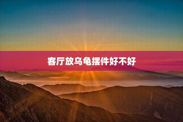 客厅放乌龟摆件好不好