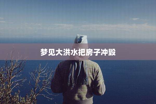 梦见大洪水把房子冲毁