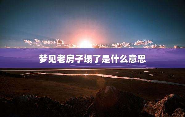 梦见老房子塌了是什么意思
