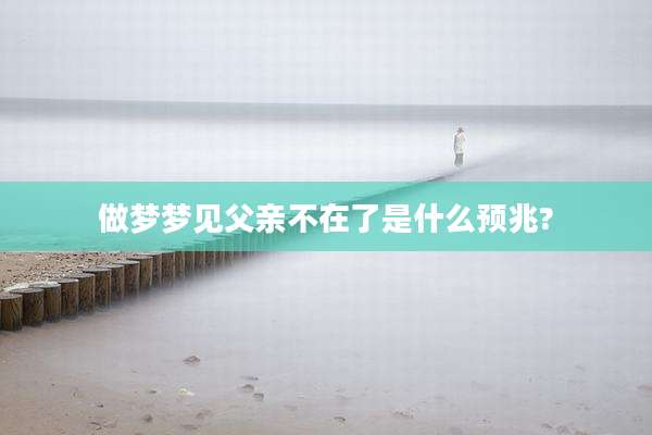 做梦梦见父亲不在了是什么预兆?