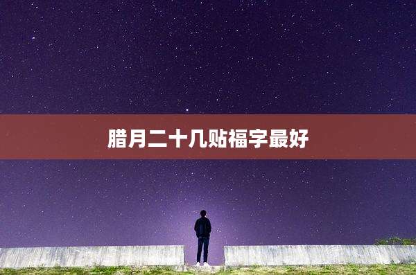 腊月二十几贴福字最好