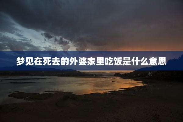 梦见在死去的外婆家里吃饭是什么意思