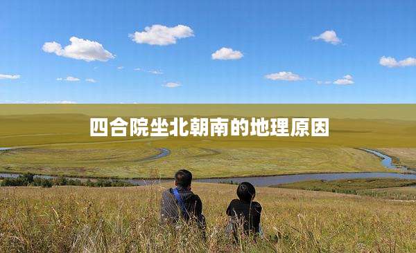 四合院坐北朝南的地理原因