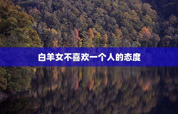 白羊女不喜欢一个人的态度