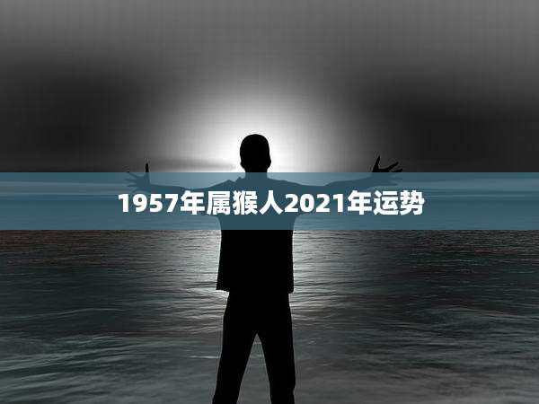 1957年属猴人2021年运势