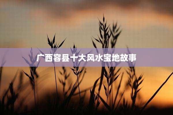 广西容县十大风水宝地故事