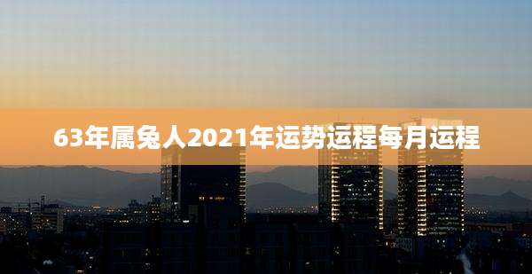 63年属兔人2021年运势运程每月运程
