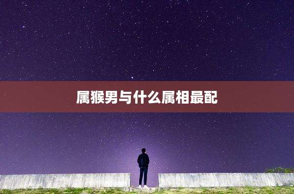 属猴男与什么属相最配
