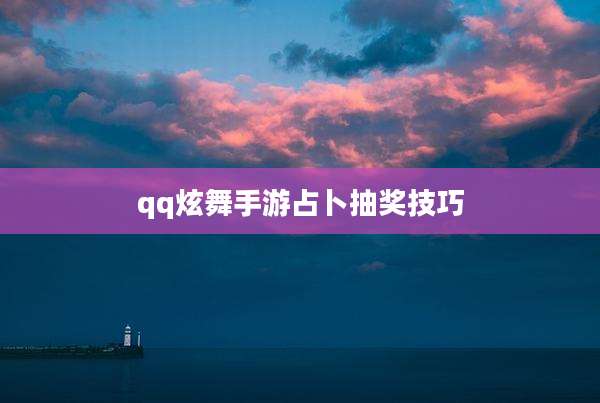 qq炫舞手游占卜抽奖技巧