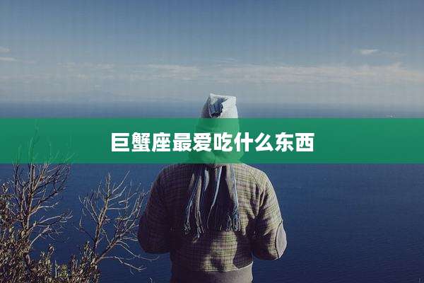巨蟹座最爱吃什么东西