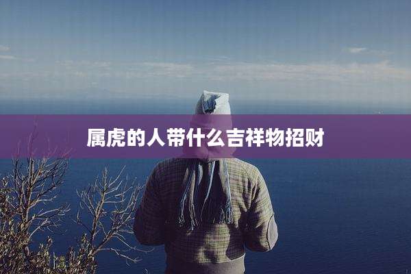 属虎的人带什么吉祥物招财