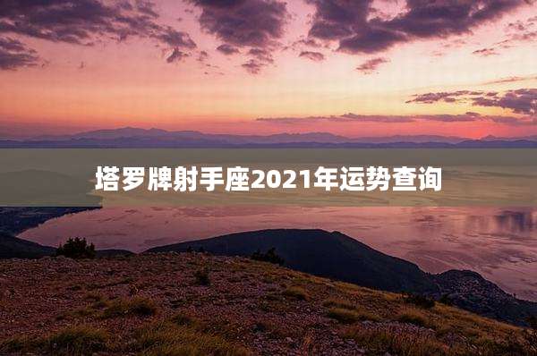 塔罗牌射手座2021年运势查询