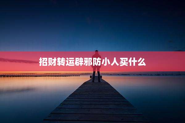 招财转运辟邪防小人买什么