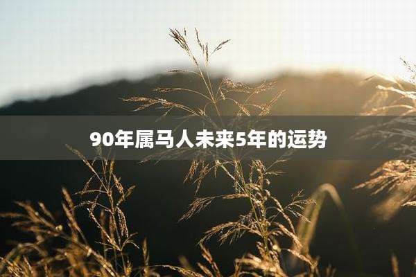 90年属马人未来5年的运势