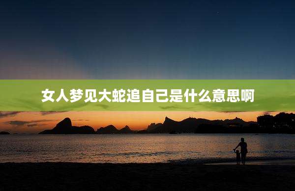 女人梦见大蛇追自己是什么意思啊