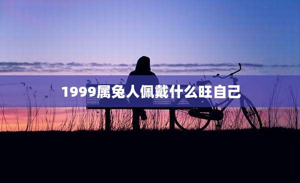 1999属兔人佩戴什么旺自己