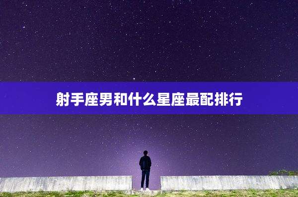 射手座男和什么星座最配排行