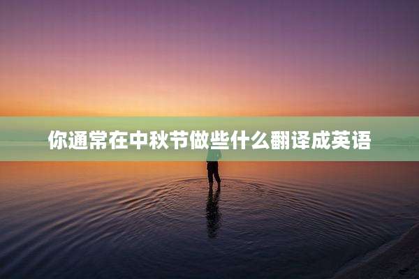 你通常在中秋节做些什么翻译成英语