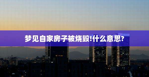梦见自家房子被烧毁!什么意思?