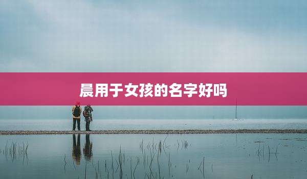 晨用于女孩的名字好吗