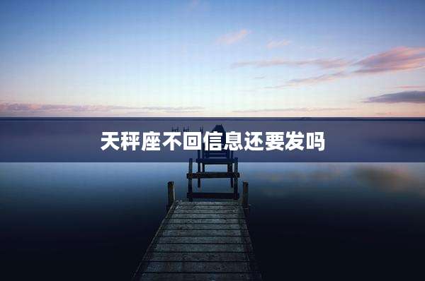 天秤座不回信息还要发吗