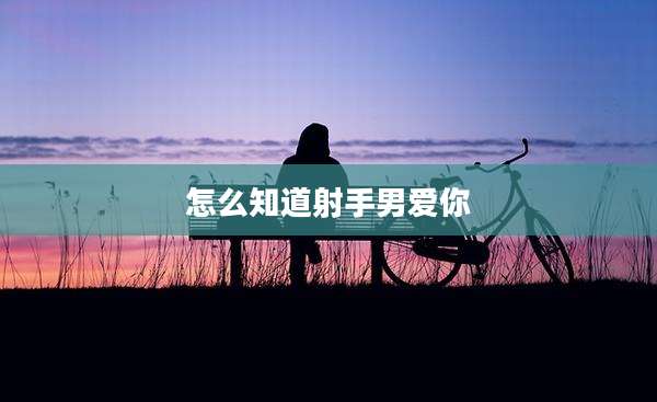 怎么知道射手男爱你