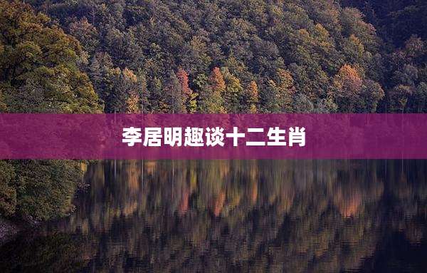 李居明趣谈十二生肖