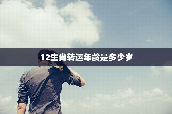 12生肖转运年龄是多少岁