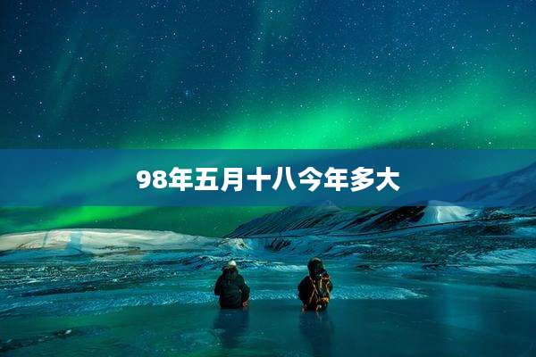 98年五月十八今年多大