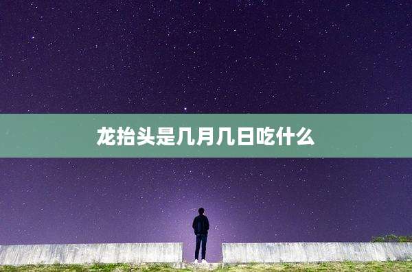 龙抬头是几月几日吃什么