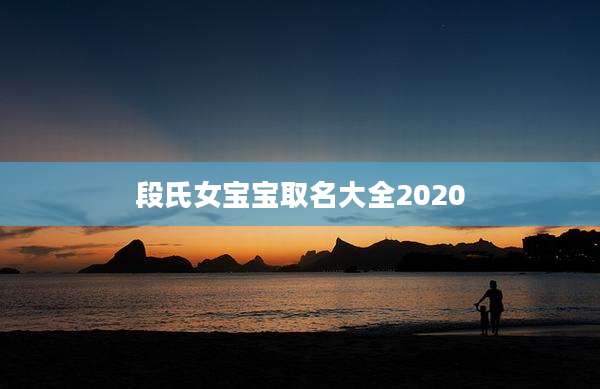 段氏女宝宝取名大全2020