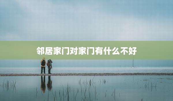邻居家门对家门有什么不好