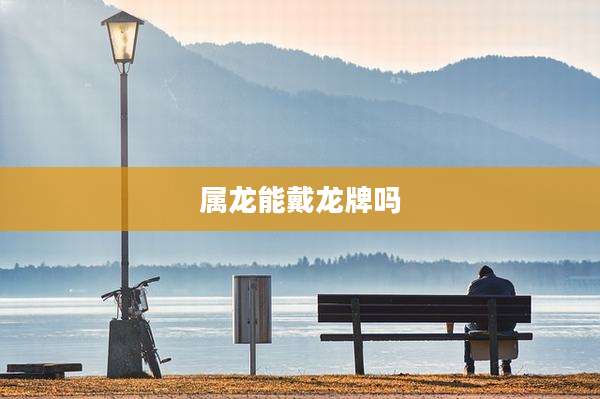 属龙能戴龙牌吗