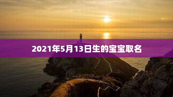 2021年5月13日生的宝宝取名