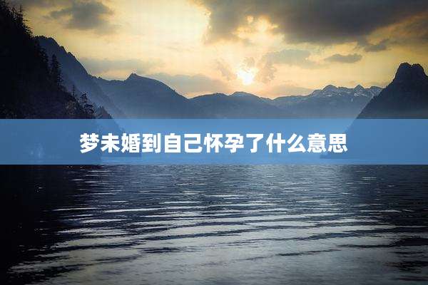 梦未婚到自己怀孕了什么意思