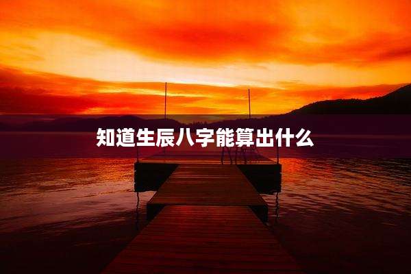 知道生辰八字能算出什么