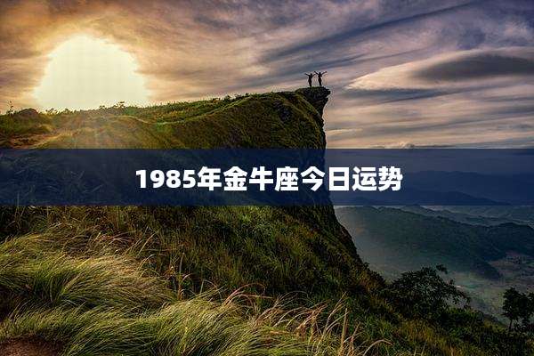 1985年金牛座今日运势