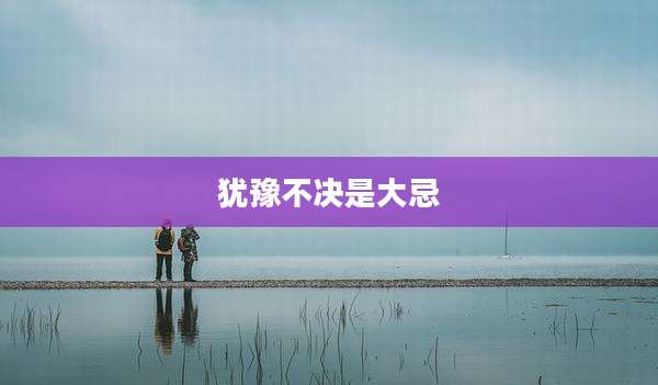 犹豫不决是大忌