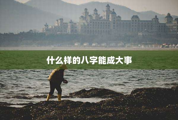 什么样的八字能成大事