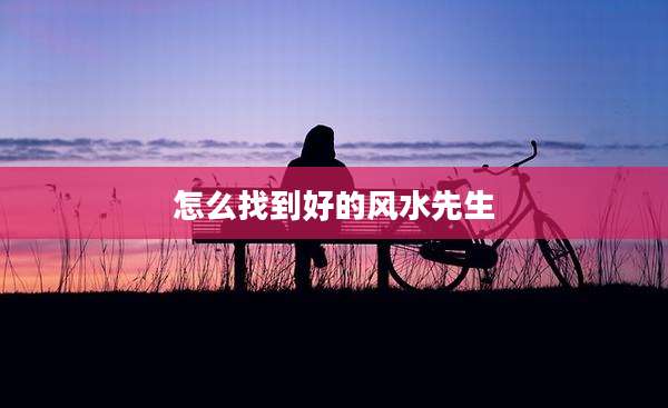 怎么找到好的风水先生