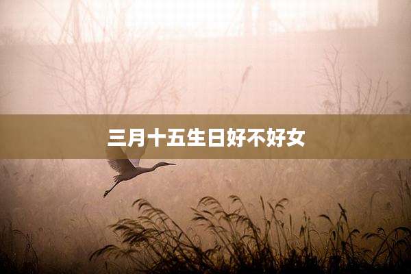 三月十五生日好不好女