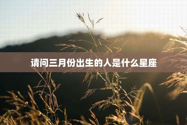 请问三月份出生的人是什么星座